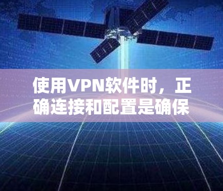 使用VPN软件时，正确连接和配置是确保安全和顺畅的连接的关键。以下是一步步的指南