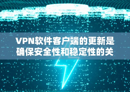 VPN软件客户端的更新是确保安全性和稳定性的关键步骤。以下是详细的步骤指南