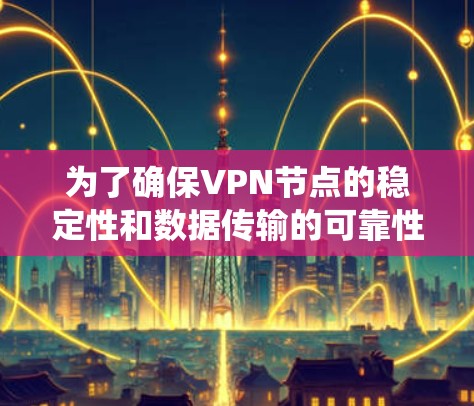 为了确保VPN节点的稳定性和数据传输的可靠性和安全性，以下是一个系统化的步骤指南
