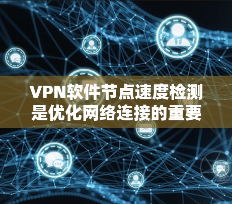 VPN软件节点速度检测是优化网络连接的重要步骤，可以帮助你更好地管理节点速度，提升用户体验。以下是一些步骤和方法，可以帮助你检测和优化VPN节点的速度