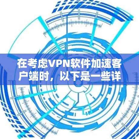 在考虑VPN软件加速客户端时，以下是一些详细的步骤和推荐，帮助你找到最适合自己的选择