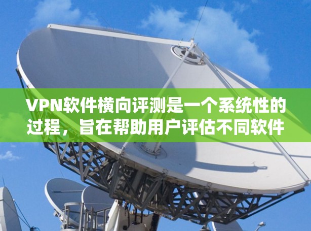 VPN软件横向评测是一个系统性的过程，旨在帮助用户评估不同软件的优缺点，选择最适合自己的VPN。以下是逐步的解答