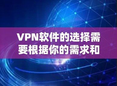 VPN软件的选择需要根据你的需求和预算来决定。以下是一些推荐的VPN软件分类，帮助你更好地选择适合你的
