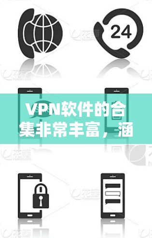VPN软件的合集非常丰富，涵盖了多种类型和功能，满足不同用户的需求。以下是一些主要的VPN软件合集