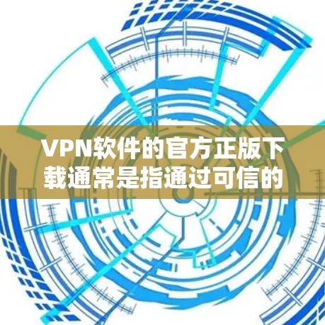 VPN软件的官方正版下载通常是指通过可信的网站或平台下载，且与官方发行的软件授权相关。以下是几种常用的可信网站和官方授权的软件推荐