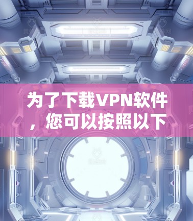 为了下载VPN软件，您可以按照以下步骤进行