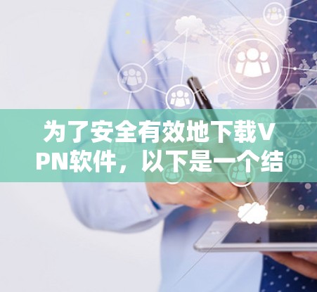 为了安全有效地下载VPN软件，以下是一个结构化的步骤指南