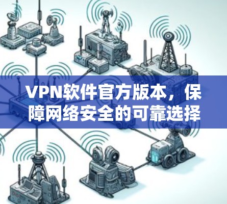VPN软件官方版本，保障网络安全的可靠选择