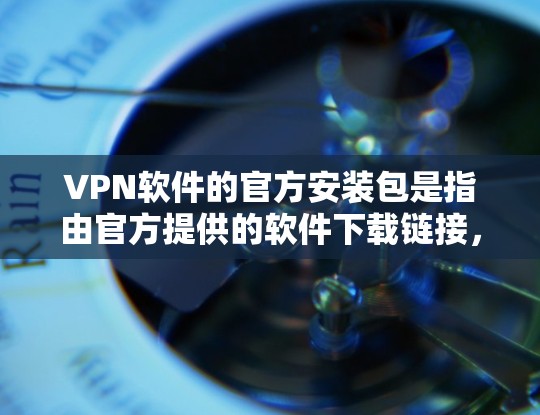 VPN软件的官方安装包是指由官方提供的软件下载链接，通常来源于可信的VPN网站。以下是使用官方安装包的步骤和注意事项