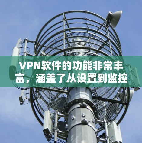 VPN软件的功能非常丰富，涵盖了从设置到监控的各个方面，确保用户在远程访问网络时的安全和效率。以下是详细功能的分析