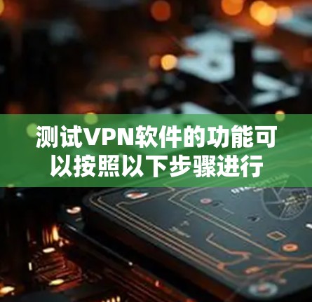 测试VPN软件的功能可以按照以下步骤进行