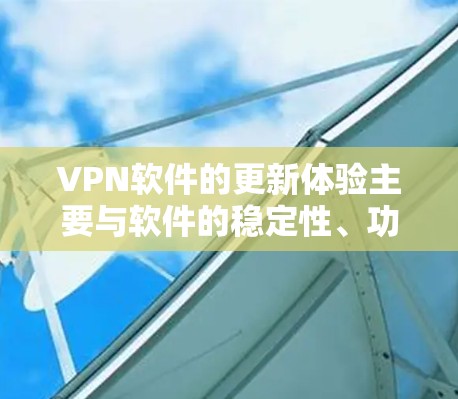 VPN软件的更新体验主要与软件的稳定性、功能改进以及兼容性问题相关。以下是一些常见问题和建议，帮助你更好地理解VPN软件的更新体验