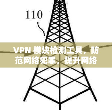 VPN 模块检测工具，防范网络犯罪，提升网络安全水平