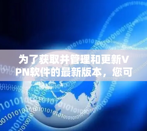 为了获取并管理和更新VPN软件的最新版本，您可以按照以下步骤进行操作