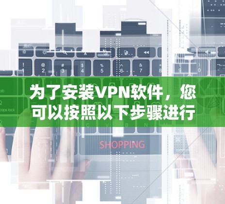 为了安装VPN软件，您可以按照以下步骤进行