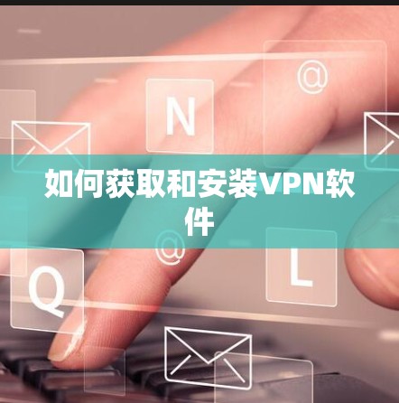 如何获取和安装VPN软件