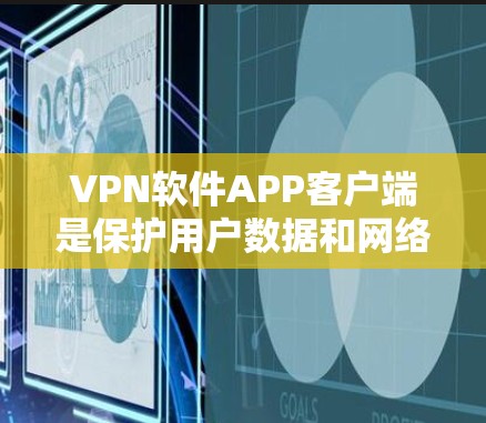 VPN软件APP客户端是保护用户数据和网络安全的工具，主要功能包括加密连接、数据传输、防火墙控制、数据保护、多端访问、安全评估等。以下是使用VPN客户端的基本步骤