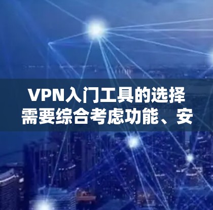 VPN入门工具的选择需要综合考虑功能、安全性、易用性和价格等因素。以下是基于上述思考过程的总结，帮助用户更好地选择和使用VPN工具