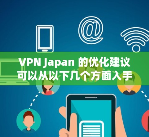 VPN Japan 的优化建议可以从以下几个方面入手