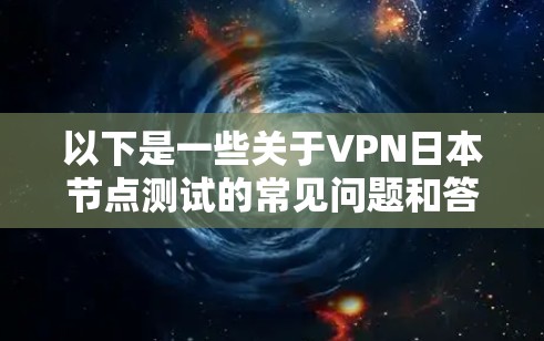 以下是一些关于VPN日本节点测试的常见问题和答案
