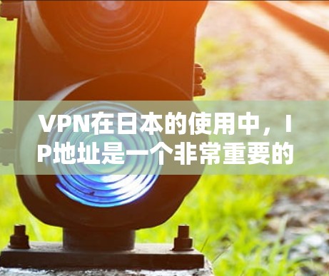 VPN在日本的使用中，IP地址是一个非常重要的因素。以下是几种常见的VPN在日本的IP地址