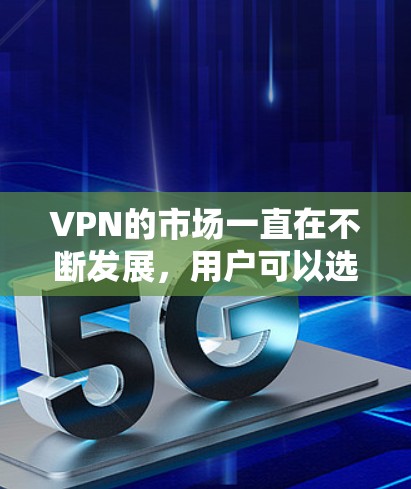 VPN的市场一直在不断发展，用户可以选择多样化的方式来享受网络服务。以下是一些受欢迎的VPN软件和工具，它们在安全性、性能和用户体验上有不同的特点