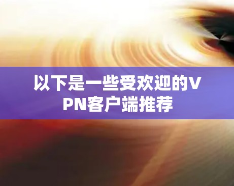 以下是一些受欢迎的VPN客户端推荐