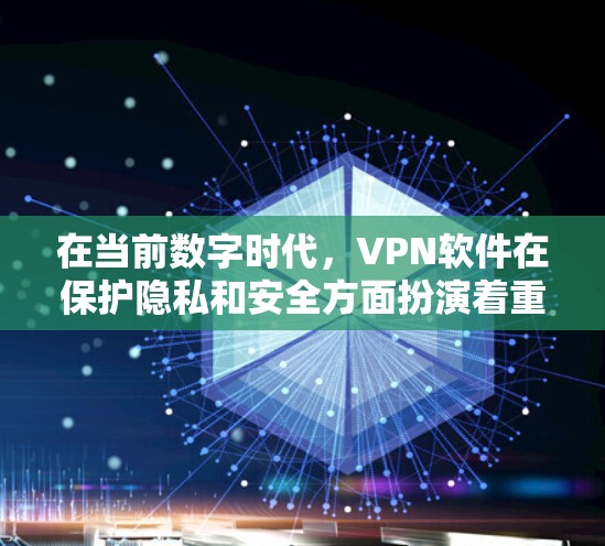 在当前数字时代，VPN软件在保护隐私和安全方面扮演着重要角色。以下是关于VPN热门软件APP的深入介绍，涵盖功能、特点、使用场景和安全措施，帮助您更好地选择适合自己的软件