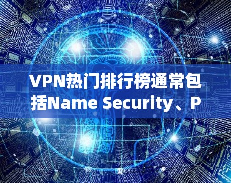 VPN热门排行榜通常包括Name Security、Pass sec、Vidbit、Netnok、OpenVPN、Rush VPN 等公司。以下是这些公司的评价和特点