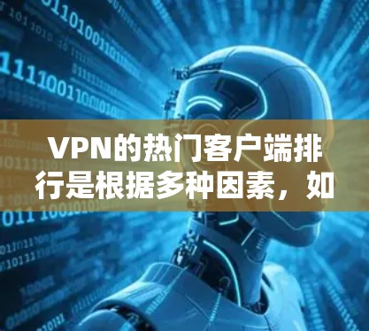 VPN的热门客户端排行是根据多种因素，如用户评价、下载量、使用率、界面设计、广告情况、流畅度等内容进行排序的。以下是一些常见的 VPN 应用及其排名情况，供参考