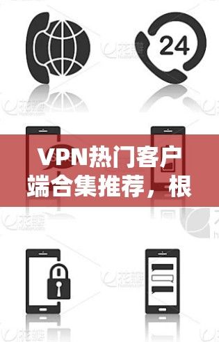 VPN热门客户端合集推荐，根据不同的需求和用途划分，以下是一个综合的VPN应用合集推荐