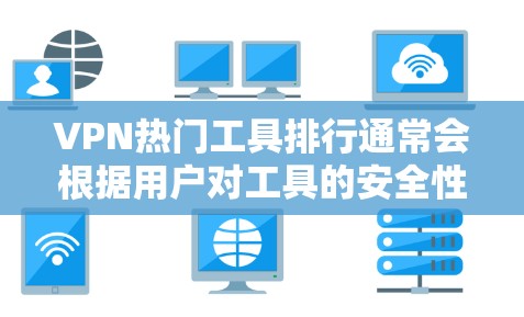 VPN热门工具排行通常会根据用户对工具的安全性、易用性、功能丰富性和价格等因素进行排序。以下是一些受欢迎的VPN工具及其特点，供参考