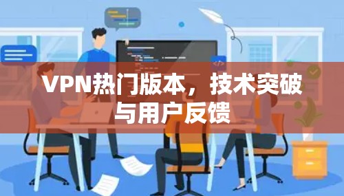VPN热门版本，技术突破与用户反馈