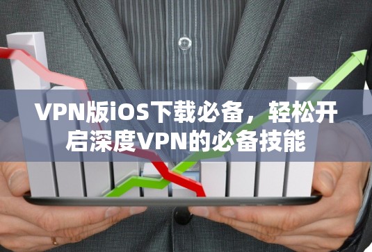 VPN版iOS下载必备，轻松开启深度VPN的必备技能