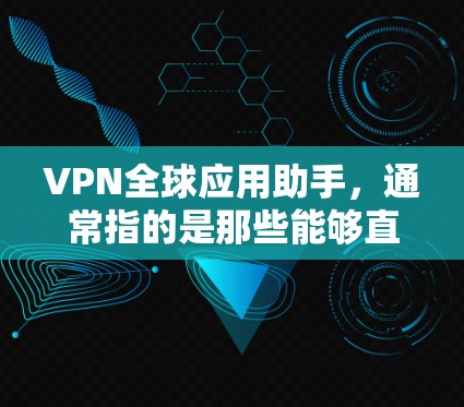VPN全球应用助手，通常指的是那些能够直接接入全球服务器或设备的VPN服务。这些服务通过多因素认证（MFA）确保用户的信息安全，防止被追踪。以下是关于VPN全球应用助手的详细介绍