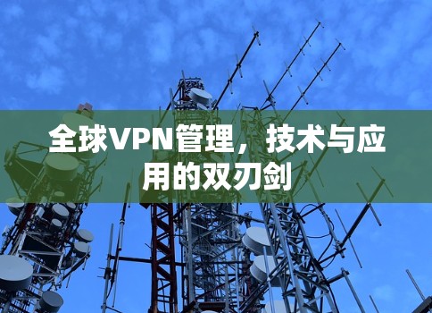 全球VPN管理，技术与应用的双刃剑