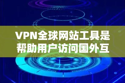 VPN全球网站工具是帮助用户访问国外互联网的加密技术，通过加密传输数据来隐藏内网流量。以下是对VPN工具的详细介绍，包括理解基本原理、选择服务提供商、使用步骤、安全措施以及评估选择