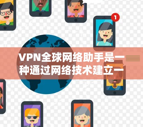 VPN全球网络助手是一种通过网络技术建立一个VPN网络，让用户访问国外网站，保护数据安全，管理网络环境并与其他用户保持联系的工具。以下是关于VPN的一些详细信息