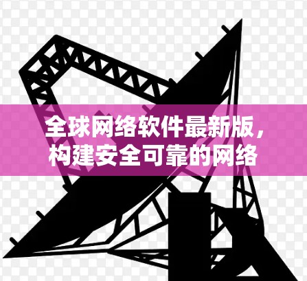 全球网络软件最新版，构建安全可靠的网络