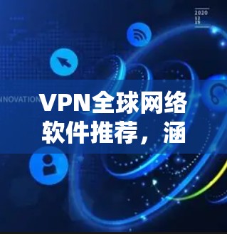 VPN全球网络软件推荐，涵盖了免费和付费两种类型，适合不同用户的需求。以下是几个推荐的 VPN 软件和平台