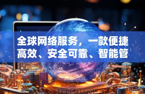 全球网络服务，一款便捷高效、安全可靠、智能管理的VPNAPP