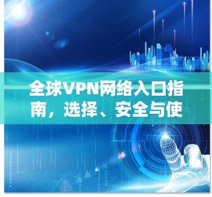 全球VPN网络入口指南，选择、安全与使用