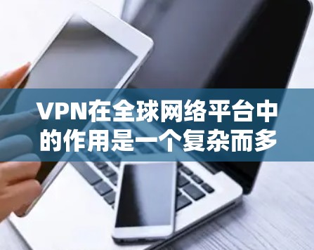 VPN在全球网络平台中的作用是一个复杂而多面的话题，涉及安全、经济、隐私等多个方面。以下是对该问题的分步解释
