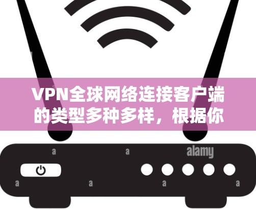 VPN全球网络连接客户端的类型多种多样，根据你的需求和预算，可以选择适合自己的工具。以下是一些常见的VPN客户端推荐，供你参考