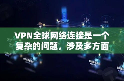 VPN全球网络连接是一个复杂的问题，涉及多方面因素。以下是一些关键点