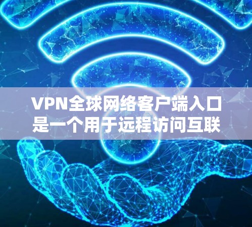 VPN全球网络客户端入口是一个用于远程访问互联网的网络服务，通常通过这些入口进行连接和使用。以下是关于如何使用这些入口的问题分析和解决方案