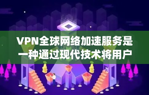 VPN全球网络加速服务是一种通过现代技术将用户连接到 anywhere的网络服务，结合加速功能，提供高效、安全的在线访问体验。以下是该服务的详细分析和总结