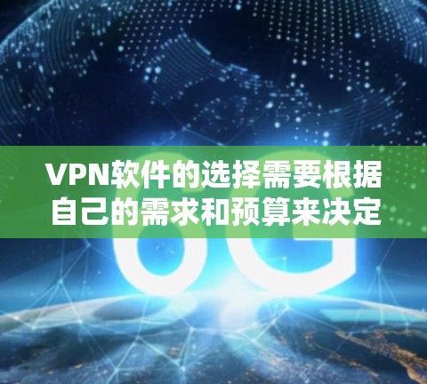 VPN软件的选择需要根据自己的需求和预算来决定。以下是一个结构化、清晰的指南，帮助您选择合适的VPN软件