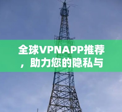 全球VPNAPP推荐，助力您的隐私与安全