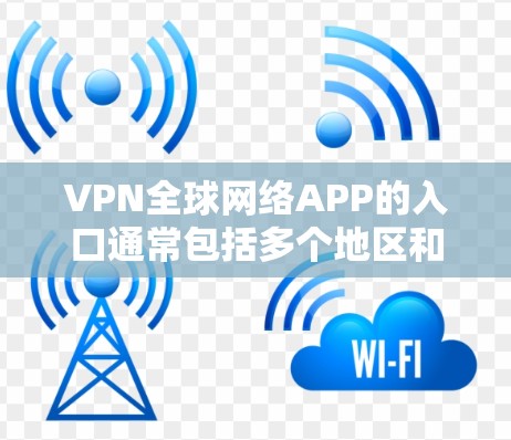 VPN全球网络APP的入口通常包括多个地区和平台，以下是一些常见的VPN全球网络APP及其下载链接，供你选择